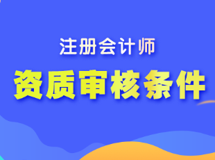 注冊會計師報名的資質(zhì)審核條件有哪些？