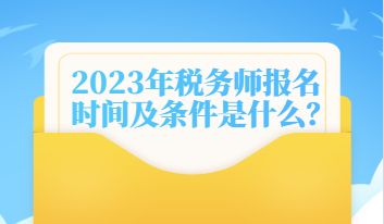 2023年稅務(wù)師報(bào)名時(shí)間及條件是什么？