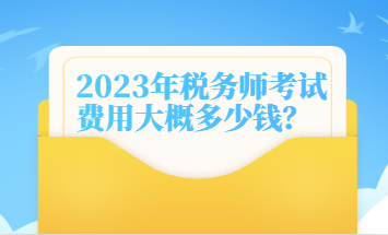 2023年稅務(wù)師考試費(fèi)用大概多少錢