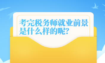 考完稅務(wù)師就業(yè)前景是什么樣的呢？