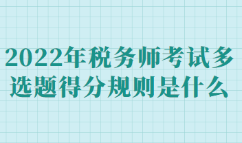 2022年稅務(wù)師考試多選題得分規(guī)則是什么