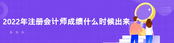 2022注冊會計師成績查詢時間是什么時候？