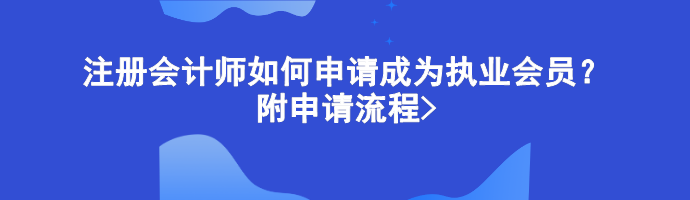 注冊會計(jì)師如何申請成為執(zhí)業(yè)會員？附申請流程>