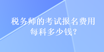 稅務師的考試報名費用每科多少錢？