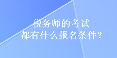 稅務(wù)師的考試都有什么報(bào)名條件？