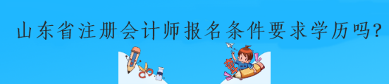 山東省注冊(cè)會(huì)計(jì)師報(bào)名條件要求學(xué)歷嗎？