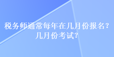 稅務師通常每年在幾月份報名？幾月份考試？