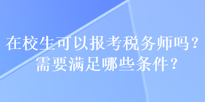 在校生可以報考稅務(wù)師嗎？需要滿足哪些條件？