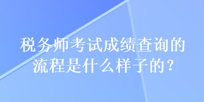 稅務師考試成績查詢的流程是什么樣子的？