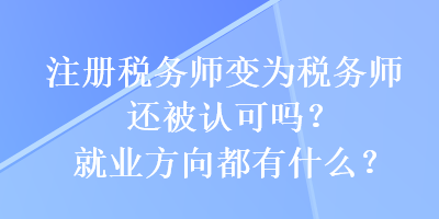 注冊稅務師變?yōu)槎悇諑熯€被認可嗎？就業(yè)方向都有什么？