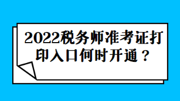 2022稅務(wù)師準考證打印入口何時開通？