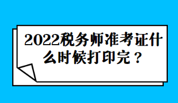 2022稅務(wù)師準(zhǔn)考證什么時候打印完？