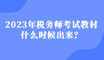 2023年稅務(wù)師考試教材什么時(shí)候出來(lái)？