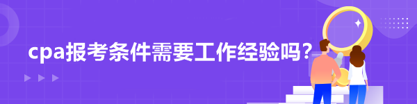 cpa報(bào)考條件需要工作經(jīng)驗(yàn)嗎？