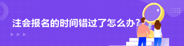 注會(huì)報(bào)名的時(shí)間錯(cuò)過了怎么辦？