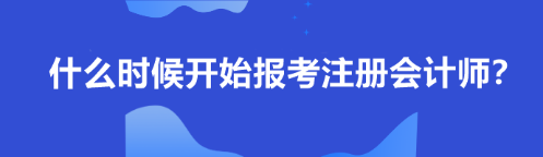 什么時(shí)候開始報(bào)考注冊(cè)會(huì)計(jì)師？