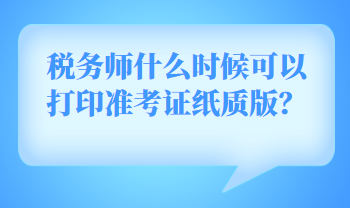 稅務(wù)師什么時(shí)候可以打印準(zhǔn)考證紙質(zhì)版？