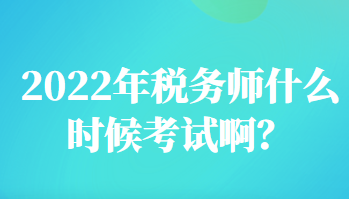 2022年稅務(wù)師什么時候考試啊？