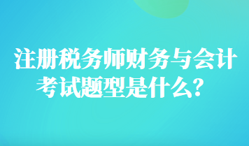 注冊稅務(wù)師財務(wù)與會計考試題型是什么？