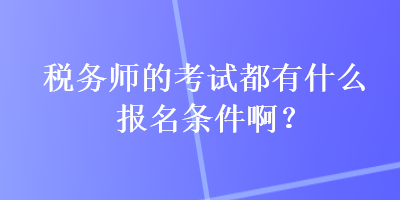 稅務師的考試都有什么報名條件?。? suffix=