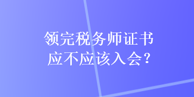 領完稅務師證書應不應該入會？