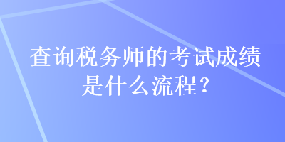 查詢(xún)稅務(wù)師的考試成績(jī)是什么流程？