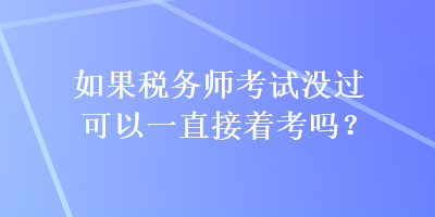 如果稅務師考試沒過可以一直接著考嗎？