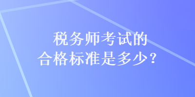 稅務(wù)師考試的合格標(biāo)準(zhǔn)是多少？