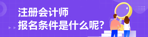 注冊(cè)會(huì)計(jì)師報(bào)名條件是什么呢？