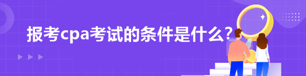 報考cpa考試的條件是什么？