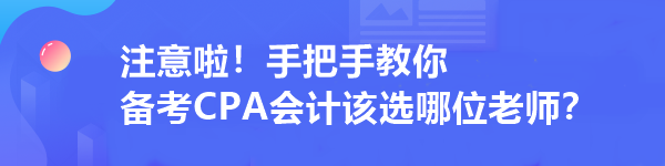 注意啦！手把手教你 備考CPA會(huì)計(jì)該選哪位老師？