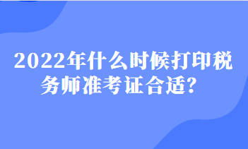 2022年什么時(shí)候打印稅務(wù)師準(zhǔn)考證合適？