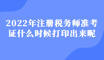 2022年注冊(cè)稅務(wù)師準(zhǔn)考證什么時(shí)候打印出來呢