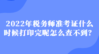 2022年稅務(wù)師準(zhǔn)考證什么時(shí)候打印完呢怎么查不到？