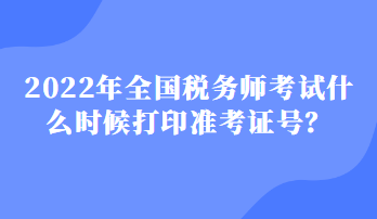 2022年全國稅務(wù)師考試什么時(shí)候打印準(zhǔn)考證號(hào)？