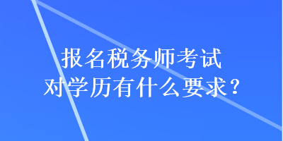 報(bào)名稅務(wù)師考試對(duì)學(xué)歷有什么要求？