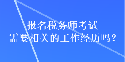 報名稅務師考試需要相關的工作經(jīng)歷嗎？