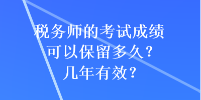 稅務(wù)師的考試成績可以保留多久？幾年有效？