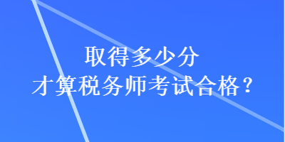 取得多少分才算稅務(wù)師考試合格？