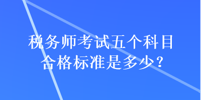 稅務(wù)師考試五個科目合格標準是多少？