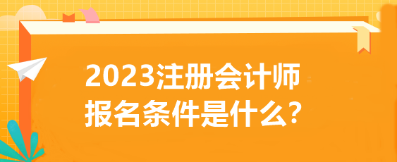 2023注冊(cè)會(huì)計(jì)師報(bào)名條件是什么？