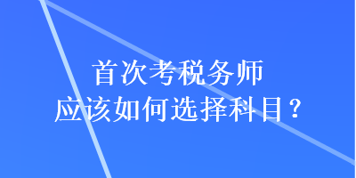 首次考稅務師應該如何選擇科目？