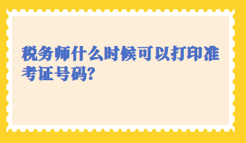 稅務(wù)師什么時(shí)候可以打印準(zhǔn)考證號(hào)碼？