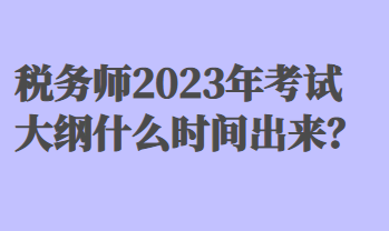 稅務(wù)師2023年考試大綱什么時(shí)間出來(lái)？