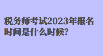 稅務(wù)師考試2023年報名時間是什么時候？