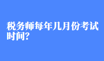 稅務(wù)師每年幾月份考試時間