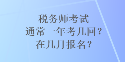 稅務師考試通常一年考幾回？在幾月報名？