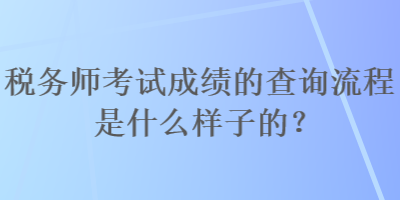 稅務(wù)師考試成績(jī)的查詢流程是什么樣子的？