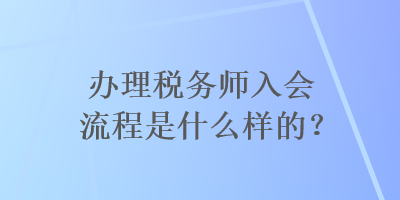 辦理稅務師入會流程是什么樣的？