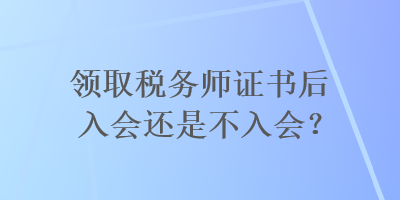 領(lǐng)取稅務(wù)師證書后入會還是不入會？